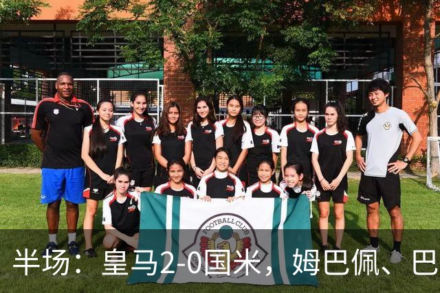 半场：皇马2-0国米，姆巴佩、巴尔韦德建功，国米后防两度送礼