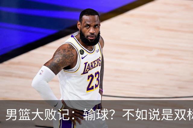 男篮大败记：输球？不如说是双标爱国的表演秀