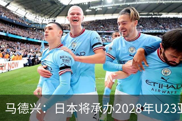 马德兴：日本将承办2028年U23亚洲杯，中国足协曾有意承办